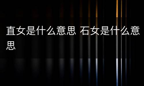 直女是什么意思 石女是什么意思