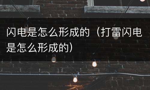 闪电是怎么形成的（打雷闪电是怎么形成的）