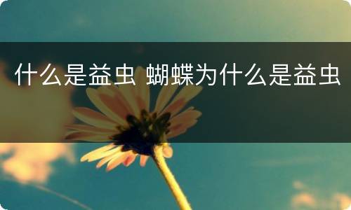 什么是益虫 蝴蝶为什么是益虫