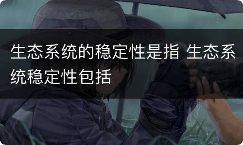 生态系统的稳定性是指 生态系统稳定性包括