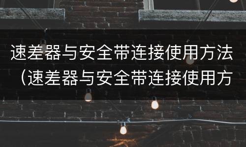 速差器与安全带连接使用方法（速差器与安全带连接使用方法图片）
