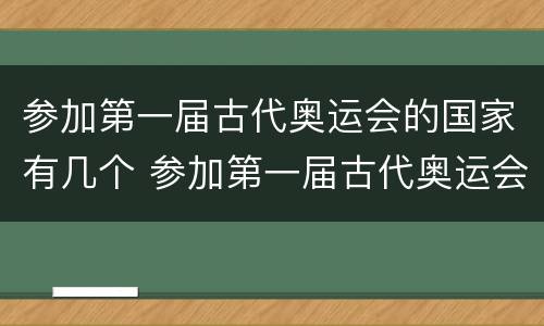 参加第一届古代奥运会的国家有几个 参加第一届古代奥运会的国家有几个中国