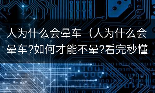 人为什么会晕车（人为什么会晕车?如何才能不晕?看完秒懂）