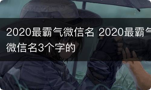 2020最霸气微信名 2020最霸气微信名3个字的