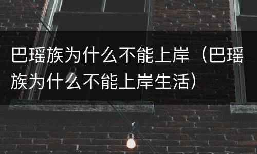 巴瑶族为什么不能上岸（巴瑶族为什么不能上岸生活）
