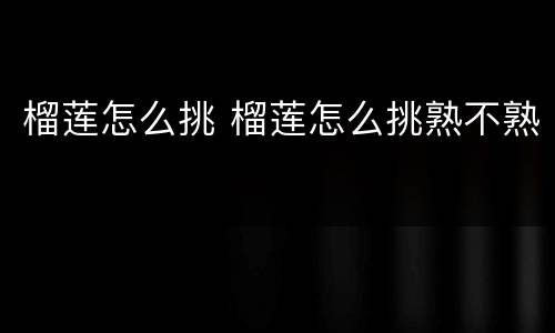 榴莲怎么挑 榴莲怎么挑熟不熟