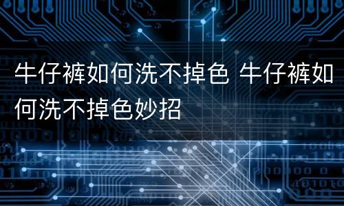 牛仔裤如何洗不掉色 牛仔裤如何洗不掉色妙招