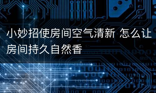 小妙招使房间空气清新 怎么让房间持久自然香