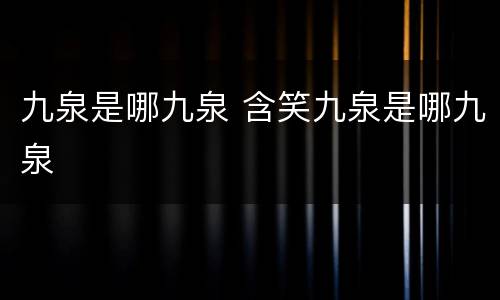 九泉是哪九泉 含笑九泉是哪九泉