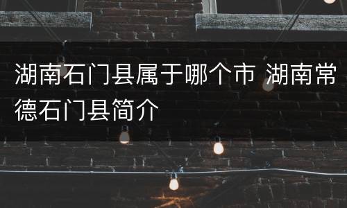 湖南石门县属于哪个市 湖南常德石门县简介