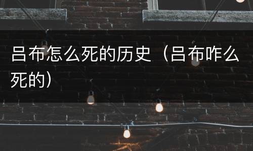 吕布怎么死的历史（吕布咋么死的）