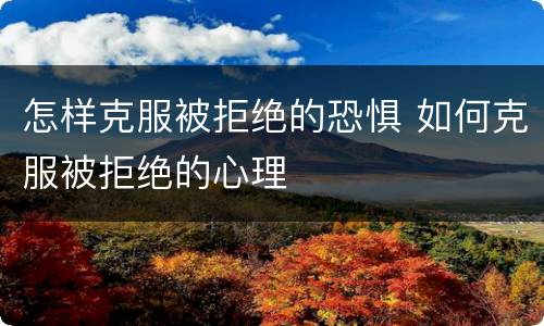 怎样克服被拒绝的恐惧 如何克服被拒绝的心理