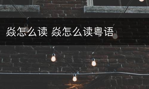 焱怎么读 焱怎么读粤语