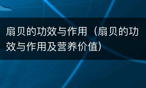 扇贝的功效与作用（扇贝的功效与作用及营养价值）