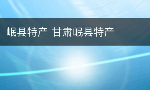 岷县特产 甘肃岷县特产