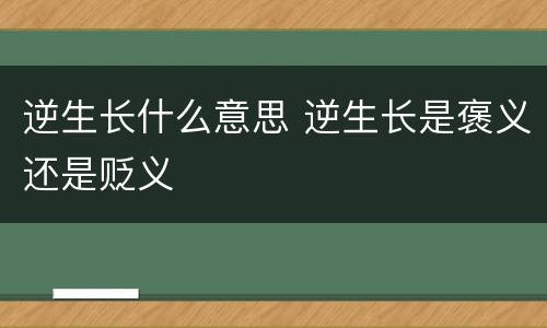 逆生长什么意思 逆生长是褒义还是贬义