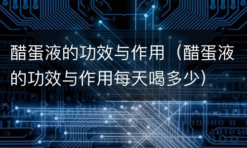 醋蛋液的功效与作用（醋蛋液的功效与作用每天喝多少）