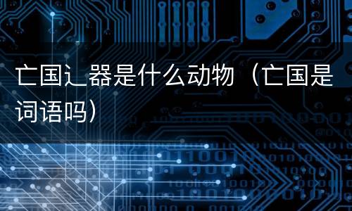 亡国辶器是什么动物（亡国是词语吗）