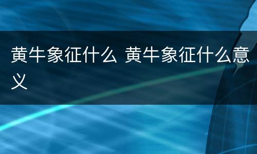 黄牛象征什么 黄牛象征什么意义