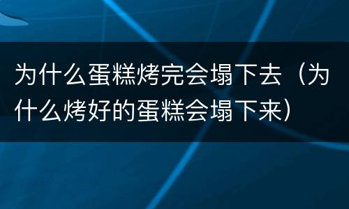为什么蛋糕烤完会塌下去（为什么烤好的蛋糕会塌下来）