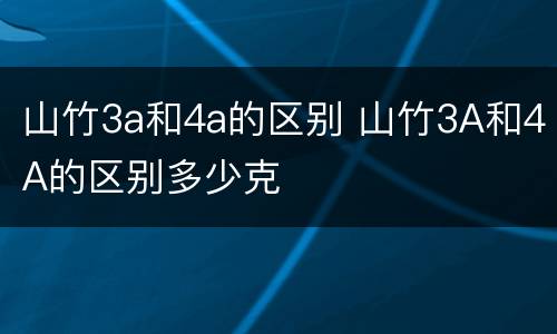 山竹3a和4a的区别 山竹3A和4A的区别多少克