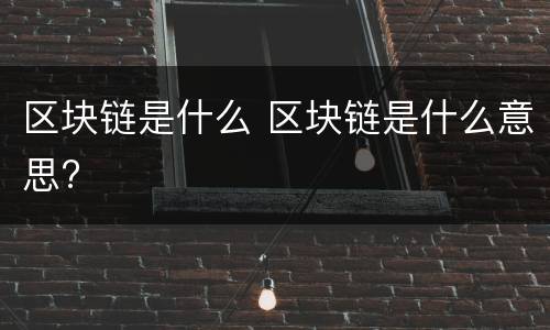 区块链是什么 区块链是什么意思?