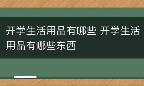 开学生活用品有哪些 开学生活用品有哪些东西