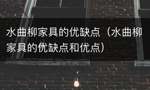 水曲柳家具的优缺点（水曲柳家具的优缺点和优点）