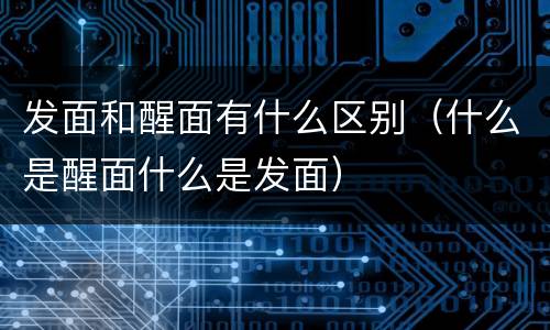 发面和醒面有什么区别（什么是醒面什么是发面）