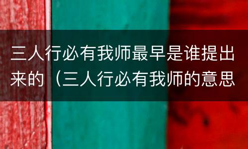 三人行必有我师最早是谁提出来的（三人行必有我师的意思）