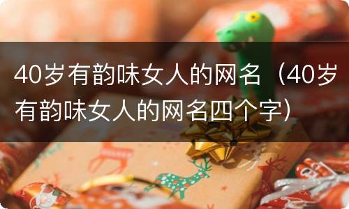 40岁有韵味女人的网名（40岁有韵味女人的网名四个字）