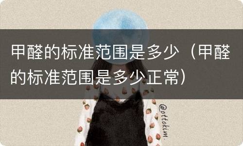 甲醛的标准范围是多少（甲醛的标准范围是多少正常）
