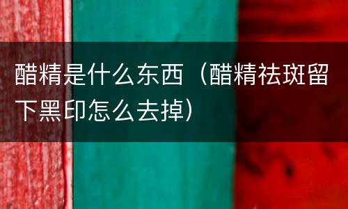醋精是什么东西（醋精祛斑留下黑印怎么去掉）