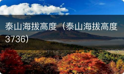 泰山海拔高度（泰山海拔高度3736）