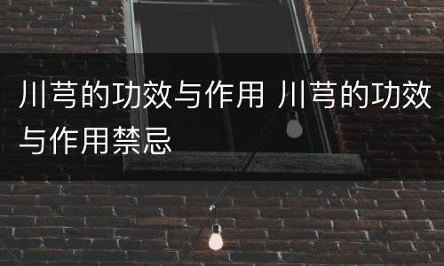 川芎的功效与作用 川芎的功效与作用禁忌
