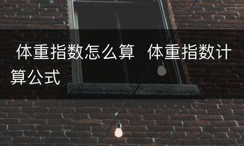  体重指数怎么算  体重指数计算公式