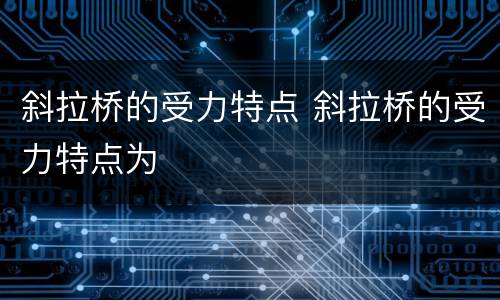 斜拉桥的受力特点 斜拉桥的受力特点为