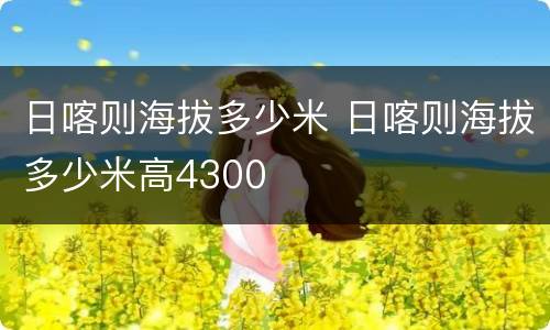日喀则海拔多少米 日喀则海拔多少米高4300