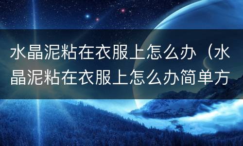 水晶泥粘在衣服上怎么办（水晶泥粘在衣服上怎么办简单方法）