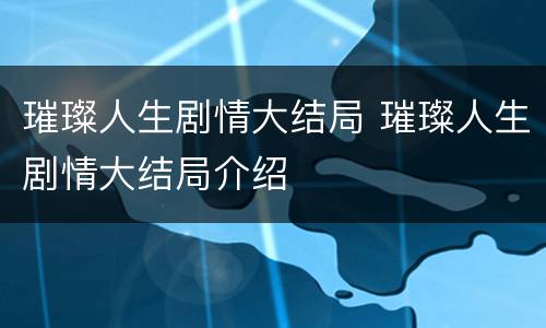 璀璨人生剧情大结局 璀璨人生剧情大结局介绍
