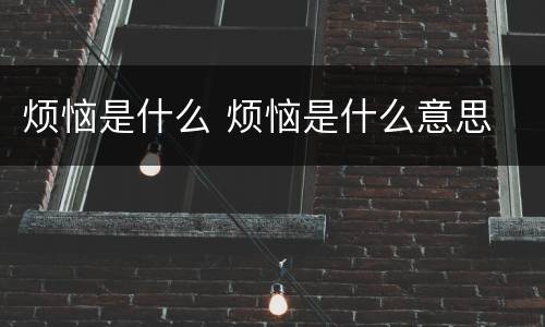 烦恼是什么 烦恼是什么意思