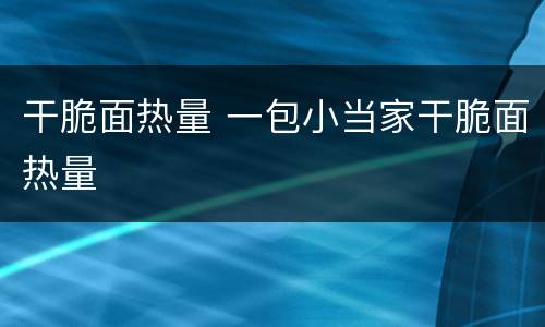干脆面热量 一包小当家干脆面热量