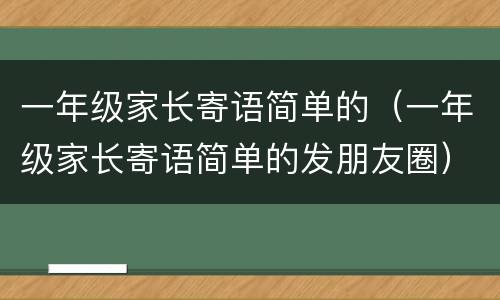 一年级家长寄语简单的（一年级家长寄语简单的发朋友圈）