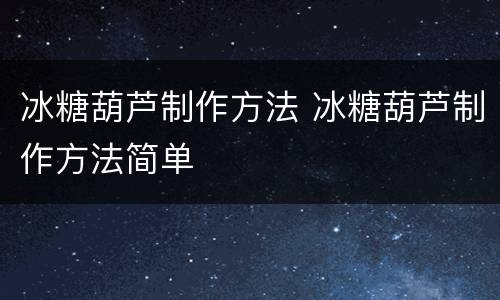 冰糖葫芦制作方法 冰糖葫芦制作方法简单