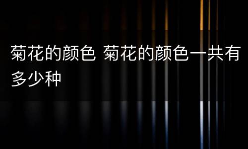 菊花的颜色 菊花的颜色一共有多少种