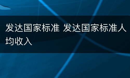 发达国家标准 发达国家标准人均收入
