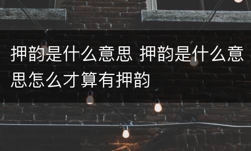 押韵是什么意思 押韵是什么意思怎么才算有押韵