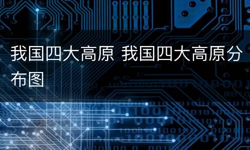 我国四大高原 我国四大高原分布图