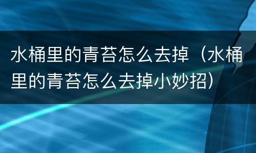 水桶里的青苔怎么去掉（水桶里的青苔怎么去掉小妙招）