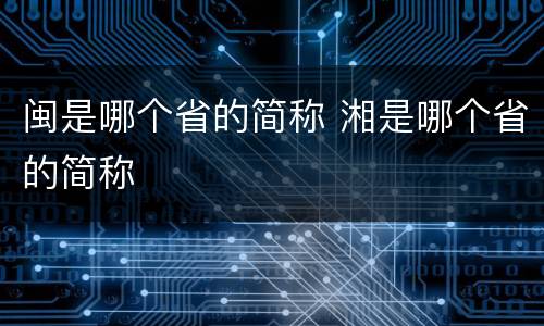闽是哪个省的简称 湘是哪个省的简称